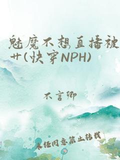 魅魔不想直播被艹(快穿nph)